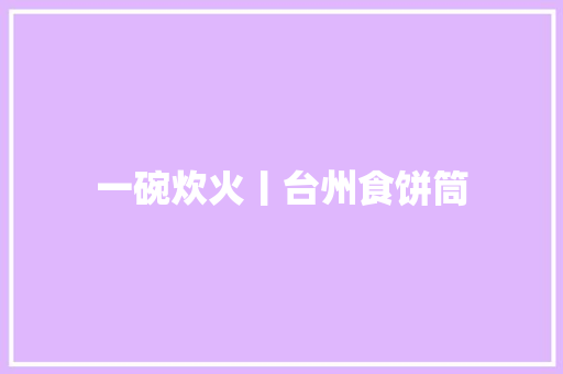 一碗炊火丨台州食饼筒