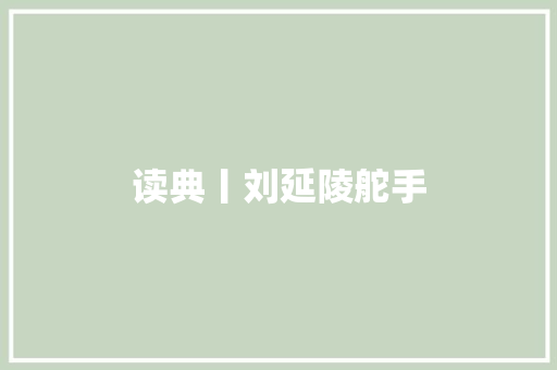 读典丨刘延陵舵手