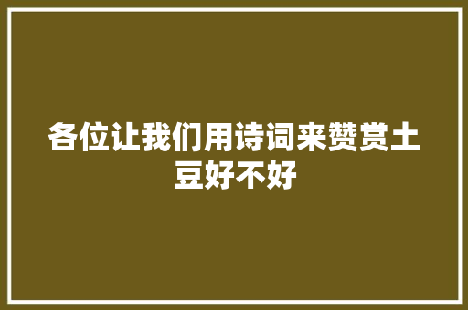 各位让我们用诗词来赞赏土豆好不好