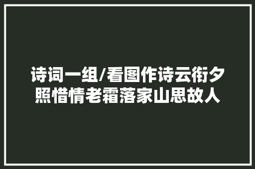 诗词一组/看图作诗云衔夕照惜情老霜落家山思故人
