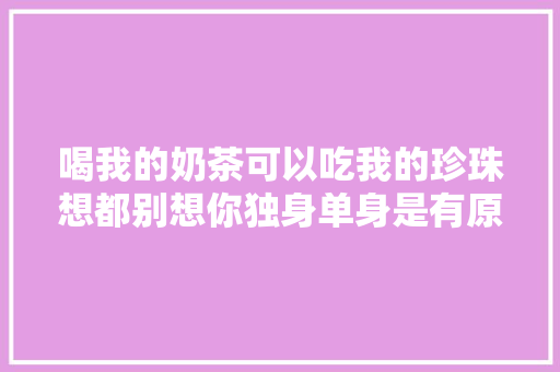 喝我的奶茶可以吃我的珍珠想都别想你独身单身是有原因的哈哈哈