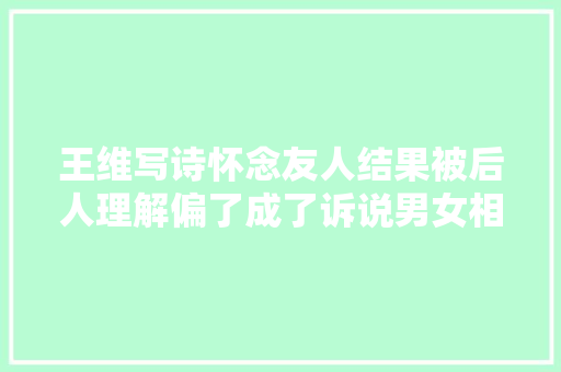 王维写诗怀念友人结果被后人理解偏了成了诉说男女相思的名篇