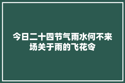 今日二十四节气雨水何不来场关于雨的飞花令