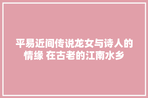 平易近间传说龙女与诗人的情缘 在古老的江南水乡