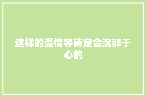 这样的温情等待定会沉醉于心的
