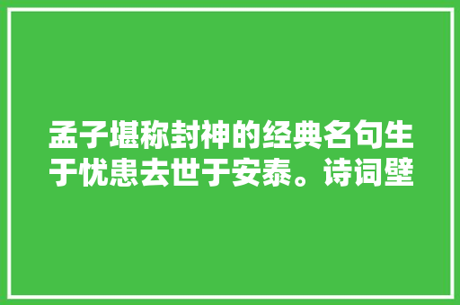 孟子堪称封神的经典名句生于忧患去世于安泰。诗词壁纸