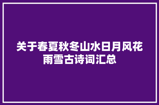 关于春夏秋冬山水日月风花雨雪古诗词汇总