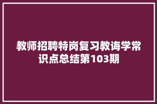 教师招聘特岗复习教诲学常识点总结第103期