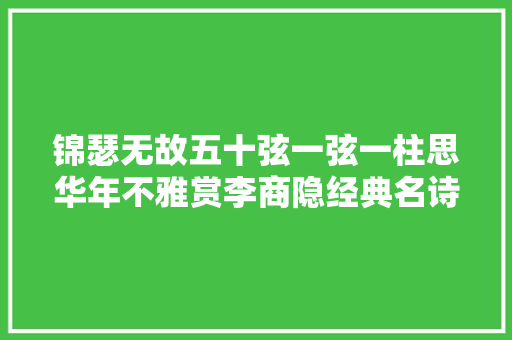 锦瑟无故五十弦一弦一柱思华年不雅赏李商隐经典名诗28首