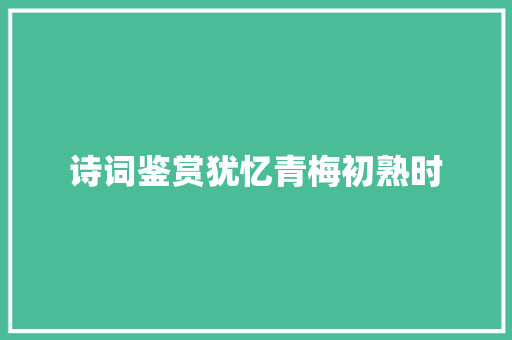 诗词鉴赏犹忆青梅初熟时