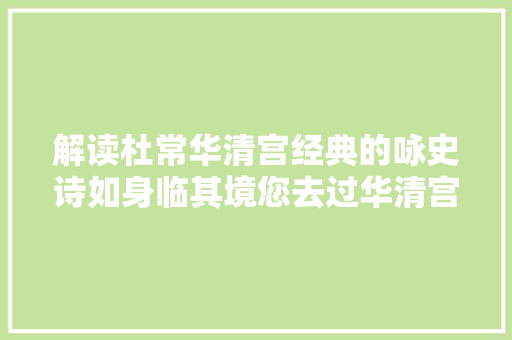 解读杜常华清宫经典的咏史诗如身临其境您去过华清宫吗