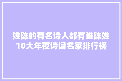 姓陈的有名诗人都有谁陈姓10大年夜诗词名家排行榜