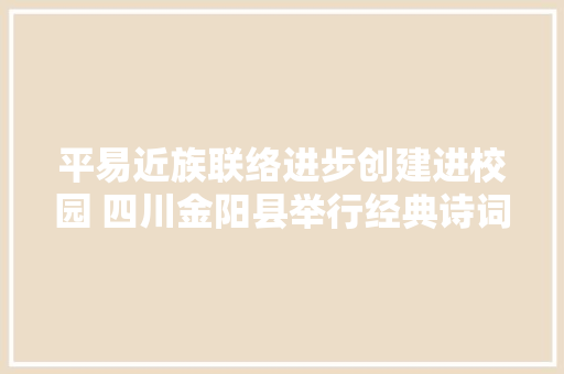 平易近族联络进步创建进校园 四川金阳县举行经典诗词诵读收集比赛