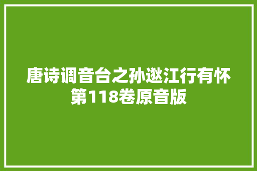 唐诗调音台之孙逖江行有怀第118卷原音版