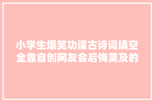 小学生爆笑功课古诗词填空全靠自创网友会后悔莫及的