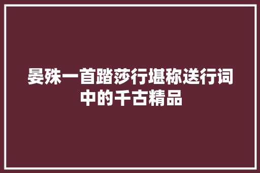 晏殊一首踏莎行堪称送行词中的千古精品