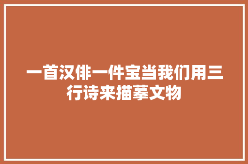 一首汉俳一件宝当我们用三行诗来描摹文物