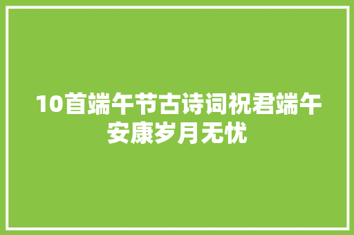 10首端午节古诗词祝君端午安康岁月无忧