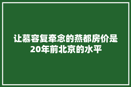 让慕容复牵念的燕都房价是20年前北京的水平