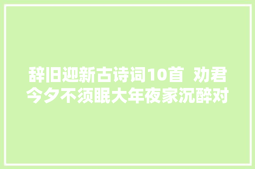 辞旧迎新古诗词10首  劝君今夕不须眠大年夜家沉醉对芳筵