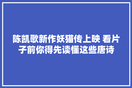 陈凯歌新作妖猫传上映 看片子前你得先读懂这些唐诗