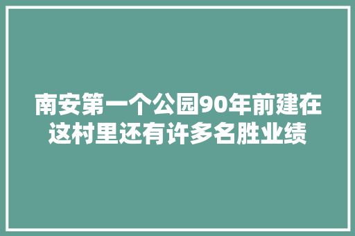 南安第一个公园90年前建在这村里还有许多名胜业绩