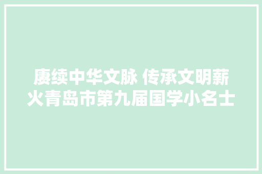 赓续中华文脉 传承文明薪火青岛市第九届国学小名士竞赛活动总决赛成功举办