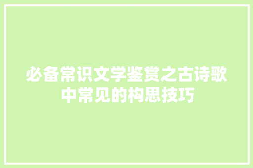 必备常识文学鉴赏之古诗歌中常见的构思技巧