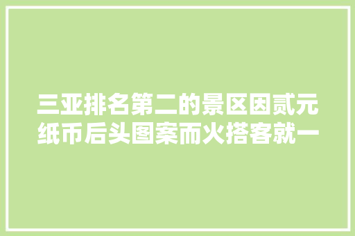 三亚排名第二的景区因贰元纸币后头图案而火搭客就一堆石头