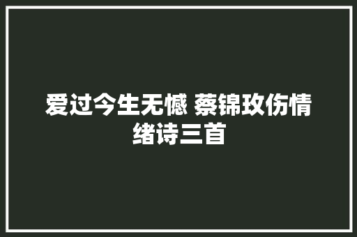 爱过今生无憾 蔡锦玫伤情绪诗三首