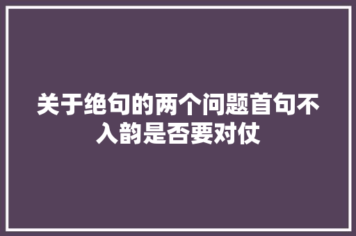 关于绝句的两个问题首句不入韵是否要对仗
