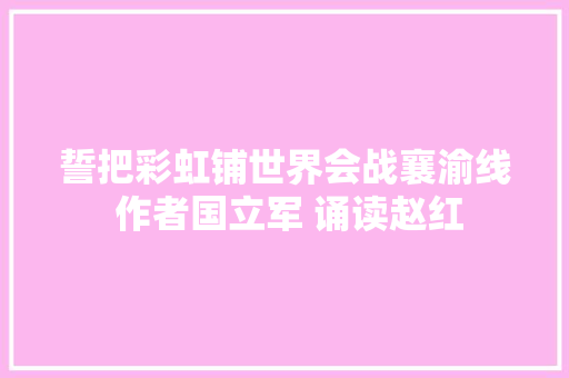 誓把彩虹铺世界会战襄渝线 作者国立军 诵读赵红