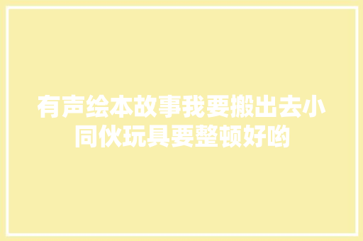 有声绘本故事我要搬出去小同伙玩具要整顿好哟
