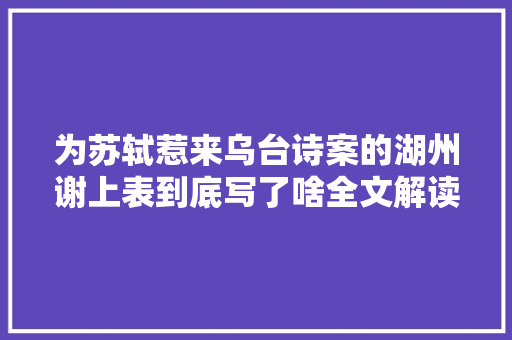 为苏轼惹来乌台诗案的湖州谢上表到底写了啥全文解读