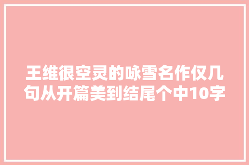 王维很空灵的咏雪名作仅几句从开篇美到结尾个中10字神来之笔