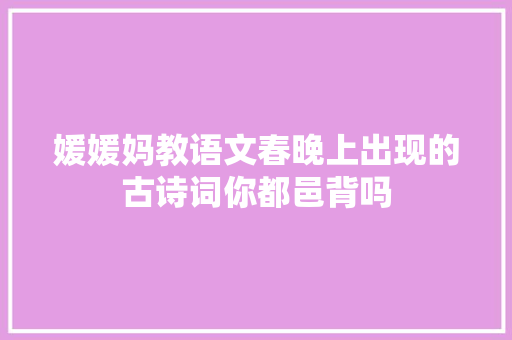 媛媛妈教语文春晚上出现的古诗词你都邑背吗