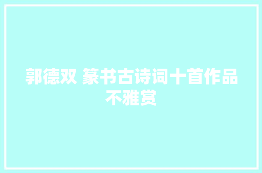 郭德双 篆书古诗词十首作品不雅赏