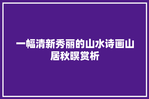 一幅清新秀丽的山水诗画山居秋暝赏析