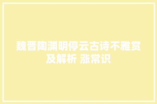 魏晋陶渊明停云古诗不雅赏及解析 涨常识