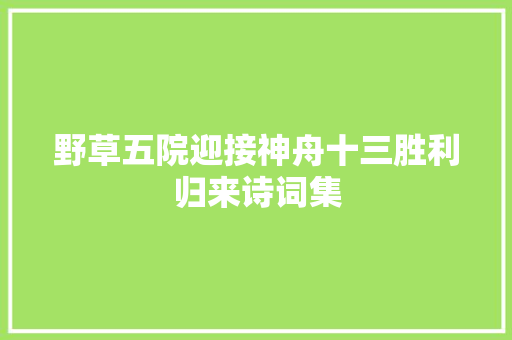 野草五院迎接神舟十三胜利归来诗词集
