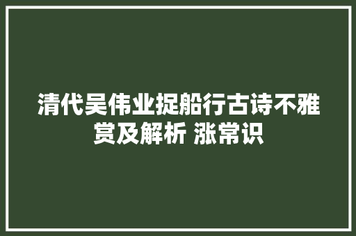 清代吴伟业捉船行古诗不雅赏及解析 涨常识