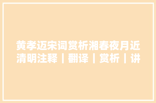 黄孝迈宋词赏析湘春夜月近清明注释｜翻译｜赏析｜讲解