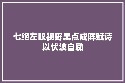 七绝左眼视野黑点成阵赋诗以伏波自励