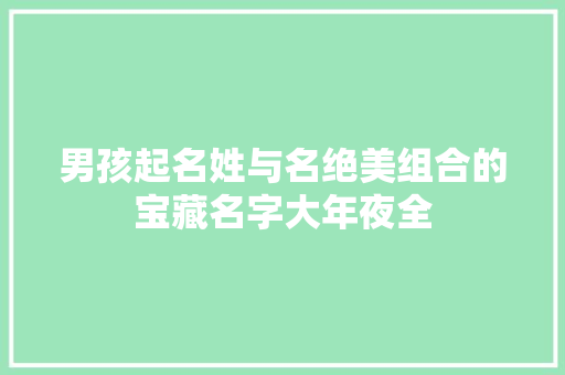 男孩起名姓与名绝美组合的宝藏名字大年夜全