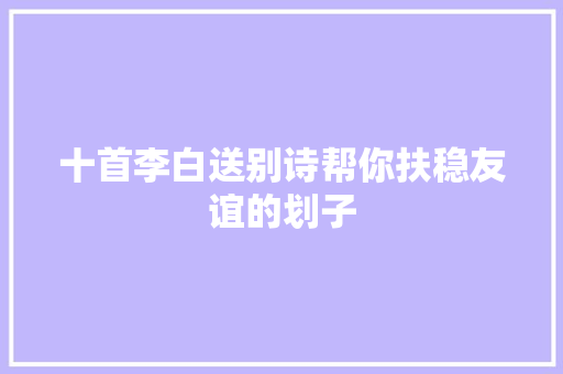 十首李白送别诗帮你扶稳友谊的划子