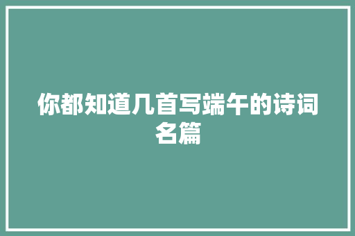 你都知道几首写端午的诗词名篇