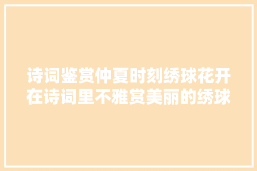 诗词鉴赏仲夏时刻绣球花开在诗词里不雅赏美丽的绣球花吧