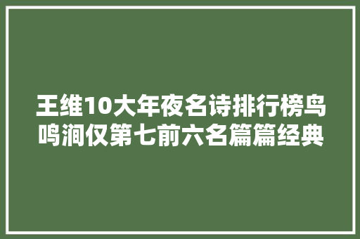 王维10大年夜名诗排行榜鸟鸣涧仅第七前六名篇篇经典很精彩