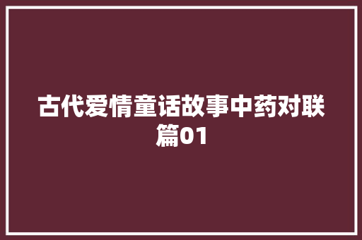 古代爱情童话故事中药对联篇01
