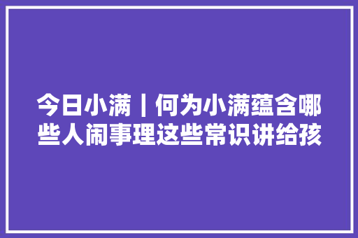 今日小满｜何为小满蕴含哪些人闹事理这些常识讲给孩子听